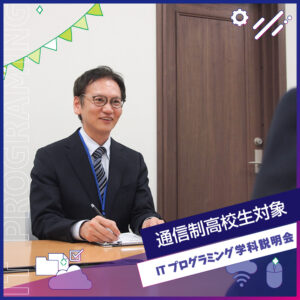 通信制高校・通信制コースの学生限定
学校＆学科説明会
［ITプログラミング］／大阪バイオメディカル専門学校