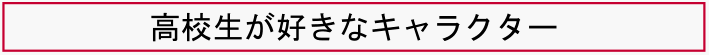 高校生が好きなキャラクター